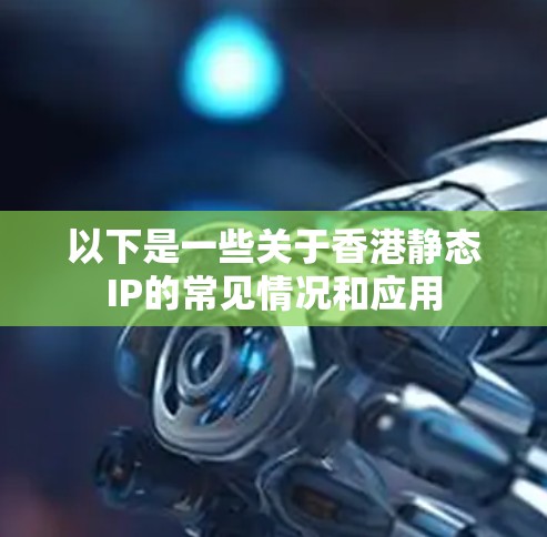 以下是一些关于香港静态IP的常见情况和应用