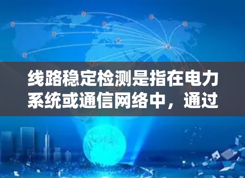 线路稳定检测是指在电力系统或通信网络中，通过检测线路运行状态，确保其稳定性，防止因线路故障或异常状态导致系统运行不稳定或损坏。以下是对线路稳定检测的详细分析和步骤