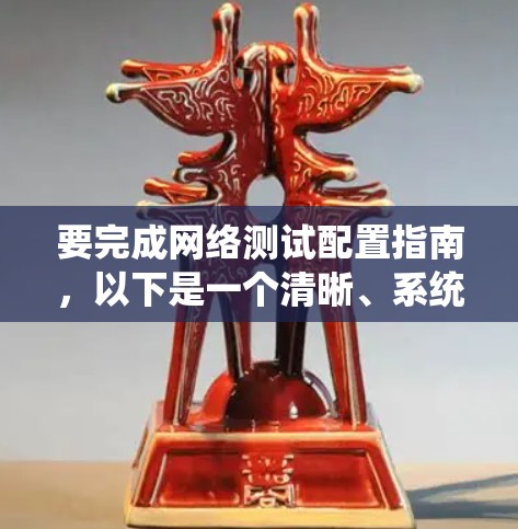 要完成网络测试配置指南，以下是一个清晰、系统的步骤指南