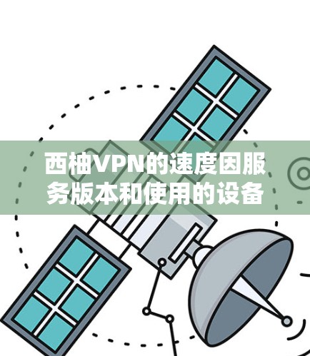 西柚VPN的速度因服务版本和使用的设备而异，但总体速度一般在1-2 MB/s左右。以下是一些关于西柚VPN速度的分析和建议