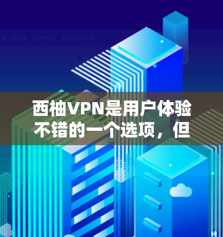 西柚VPN是用户体验不错的一个选项，但其性能和速度可能会因多种因素而有所不同。以下是一些需要考虑的因素，以及对性能的影响