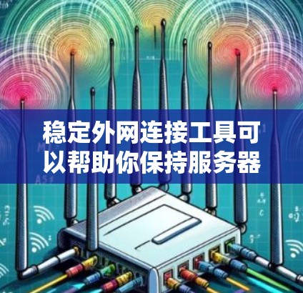 稳定外网连接工具可以帮助你保持服务器外网连接的稳定性，以下是逐步的使用指南
