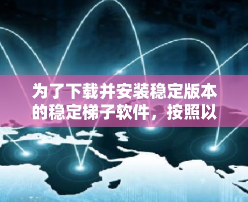 为了下载并安装稳定版本的稳定梯子软件，按照以下步骤操作