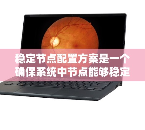 稳定节点配置方案是一个确保系统中节点能够稳定运行的系统设计和管理策略。以下是对该方案的系统总结