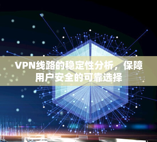 VPN线路的稳定性分析，保障用户安全的可靠选择