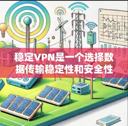 稳定VPN是一个选择数据传输稳定性和安全性的好工具，适合那些希望在不频繁更换协议的情况下保持数据传输稳定并保护数据安全的用户。以下是对稳定VPN的推荐和评价，以及如何综合考虑不同因素来选择最佳VPN