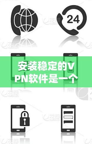 安装稳定的VPN软件是一个系统性的过程，需要按照以下步骤进行，确保每个步骤都正确执行