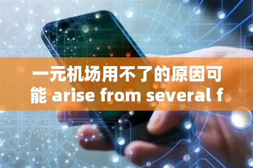 一元机场用不了的原因可能 arise from several factors，包括交通网络的效率、资源不足、成本问题、基础设施缺乏以及人员管理等。以下是一些更详细的原因