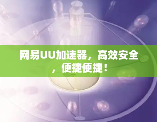 网易UU加速器，高效安全，便捷便捷！