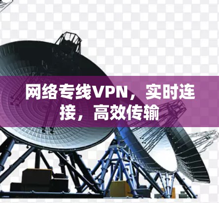 网络专线VPN，实时连接，高效传输