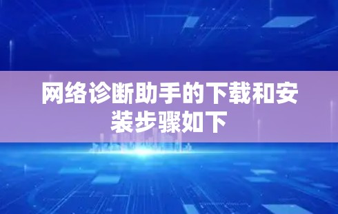 网络诊断助手的下载和安装步骤如下