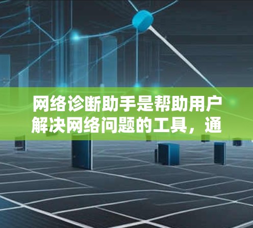 网络诊断助手是帮助用户解决网络问题的工具，通常包括软件和在线服务。以下是一些常见的网络诊断助手推荐