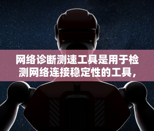 网络诊断测速工具是用于检测网络连接稳定性的工具，主要包括网络诊断工具和测速工具。以下是详细的步骤和方法