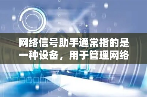 网络信号助手通常指的是一种设备，用于管理网络信号的配置和调整。这些助手可以包括路由器、交换机、网络监控设备等，用于优化网络性能、解决信号问题等