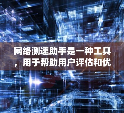 网络测速助手是一种工具，用于帮助用户评估和优化网络带宽。它通过多种测试方法，如ping和isma，提供实时带宽测量，帮助用户了解网络的实际速度，并指导如何提升网络性能。以下是对网络测速助手的详细介绍