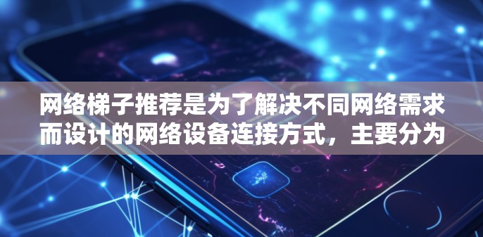 网络梯子推荐是为了解决不同网络需求而设计的网络设备连接方式，主要分为网线、网线接口、网线路由器、网络接口、网络接口路由器、网络接口交换机和网络接口端口等类型。以下是对网络梯子推荐的详细分析
