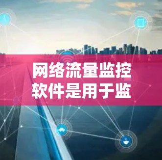 网络流量监控软件是用于监控和分析网络流量的工具，帮助组织有效管理和管理网络资源。以下是学习这些软件的步骤和建议