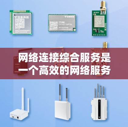 网络连接综合服务是一个高效的网络服务，旨在通过多服务器或多客户端的协同工作，共享资源并处理多个请求，提供高可用性和扩展性。以下是其详细理解