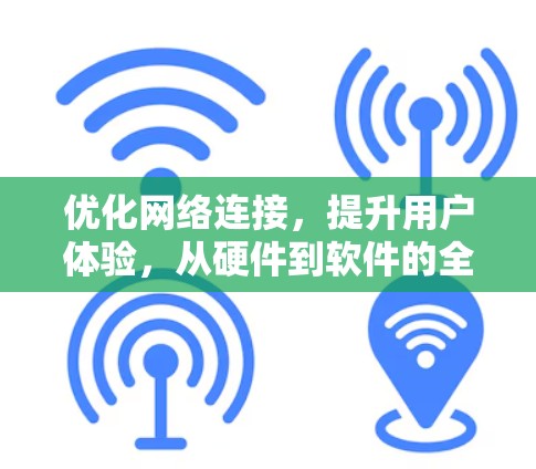 优化网络连接，提升用户体验，从硬件到软件的全生命周期优化方案