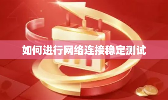 如何进行网络连接稳定测试