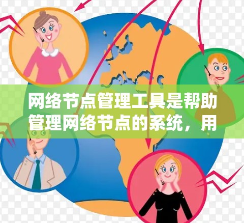 网络节点管理工具是帮助管理网络节点的系统，用于维护和优化网络性能。以下是对这些工具的详细总结