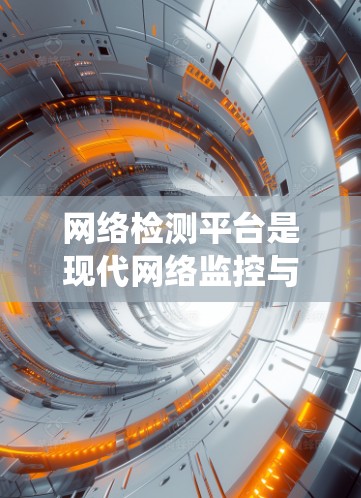 网络检测平台是现代网络监控与安全系统的核心工具，旨在通过收集、分析和预测网络数据来实现对网络系统的实时监控和安全防护。以下是网络检测平台的详细概述
