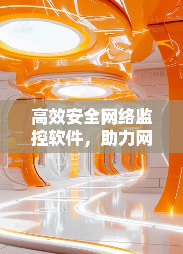 高效安全网络监控软件，助力网络安全防护