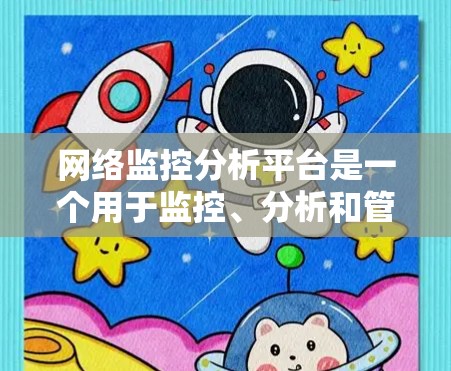 网络监控分析平台是一个用于监控、分析和管理网络流量的工具。以下是几个常见的网络监控分析平台及其特点