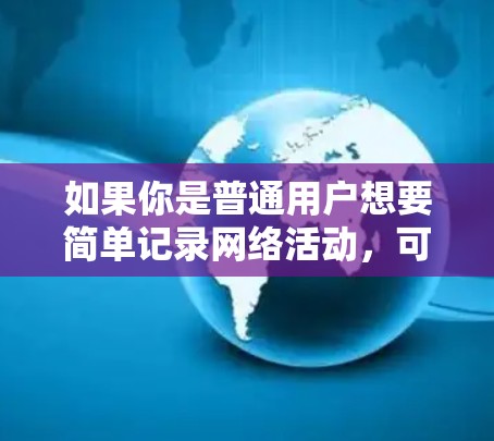 如果你是普通用户想要简单记录网络活动，可以选择以下监控报警工具