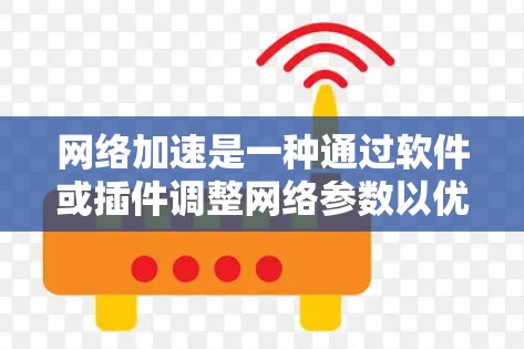 网络加速是一种通过软件或插件调整网络参数以优化带宽、流量和延迟的工具。其效果分析可以从以下几个方面进行