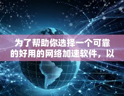为了帮助你选择一个可靠的好用的网络加速软件，以下是一些推荐和考虑因素的总结