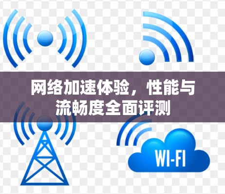 网络加速体验，性能与流畅度全面评测