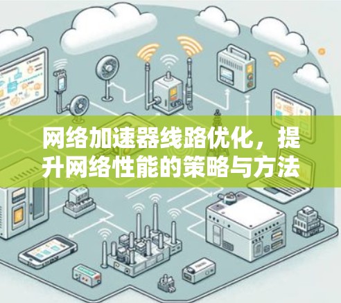网络加速器线路优化，提升网络性能的策略与方法