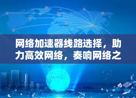 网络加速器线路选择，助力高效网络，奏响网络之音