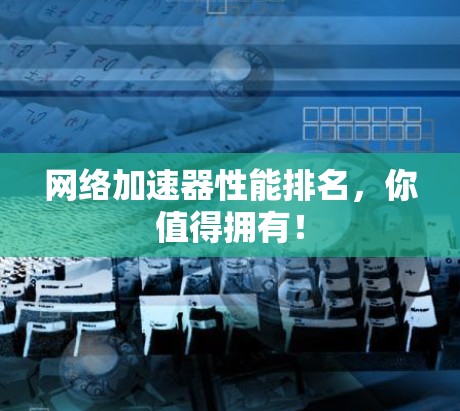 网络加速器性能排名，你值得拥有！