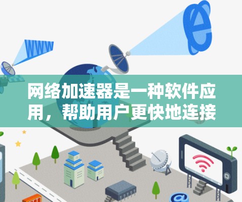 网络加速器是一种软件应用，帮助用户更快地连接到互联网，尤其适合使用手机、电脑或平板的用户。以下是对其体验的详细分析