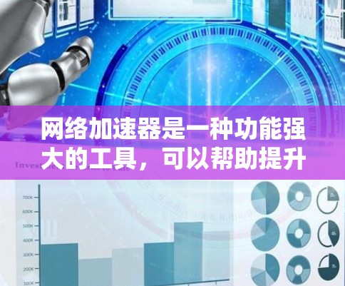 网络加速器是一种功能强大的工具，可以帮助提升网页加载速度和下载效率。以下是使用网络加速器的步骤和建议