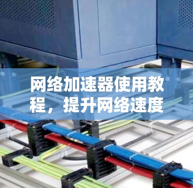网络加速器使用教程，提升网络速度的绝招