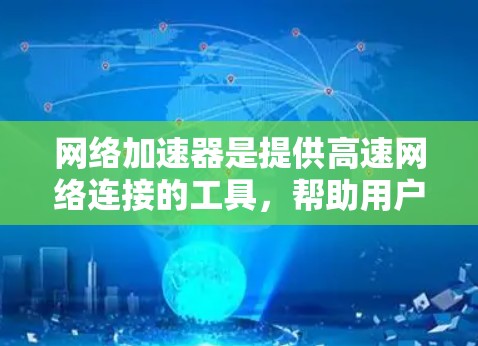 网络加速器是提供高速网络连接的工具，帮助用户提升网络性能。以下是一些关于如何使用免费网络加速器的详细步骤和建议