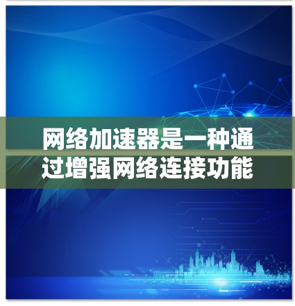 网络加速器是一种通过增强网络连接功能的设备，通常用于提升数据传输速度或支持特定网络功能。以下是网络加速器节点测试的详细步骤和方法，帮助你更好地理解和使用网络加速器