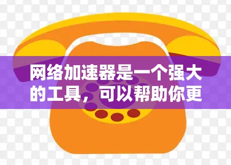 网络加速器是一个强大的工具，可以帮助你更高效地连接到互联网，节省时间和网络延迟。以下是对网络加速器的详细指南