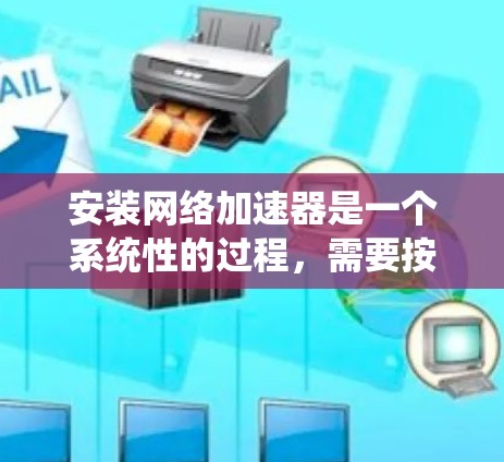 安装网络加速器是一个系统性的过程，需要按照以下步骤进行，以确保网络加速器正常工作