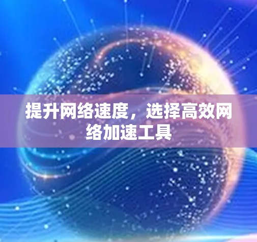 提升网络速度，选择高效网络加速工具