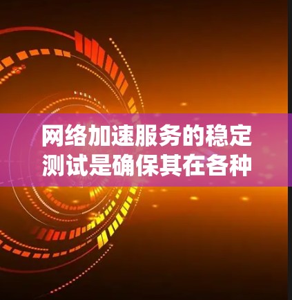 网络加速服务的稳定测试是确保其在各种情况下的良好表现的必要步骤。以下是一个系统化的指南，帮助您进行有效的测试