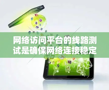 网络访问平台的线路测试是确保网络连接稳定、数据传输顺畅的重要步骤。以下是一个基本的网络测试流程