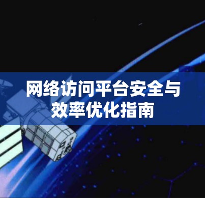 网络访问平台安全与效率优化指南