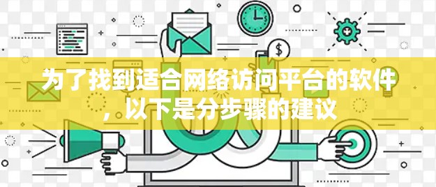 为了找到适合网络访问平台的软件，以下是分步骤的建议