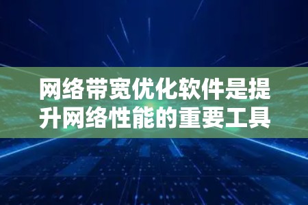 网络带宽优化软件是提升网络性能的重要工具，尤其在数据流量快速增加和用户需求多样化的情况下。以下是一篇结构清晰的总结，涵盖软件的基本功能、特点、优势和应用场景，帮助用户更好地理解和选择适合自己的软件