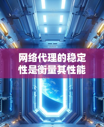 网络代理的稳定性是衡量其性能和可靠性的重要指标。稳定性高的网络代理能够快速运行、响应用户请求并提供良好的服务。以下是一些常见的网络代理及其稳定性排名，供参考
