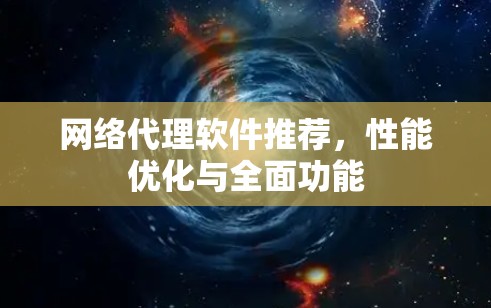 网络代理软件推荐，性能优化与全面功能